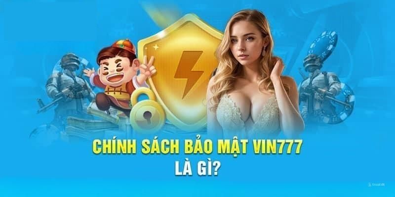 Chính sách bảo mật tại Vin777 là gì?