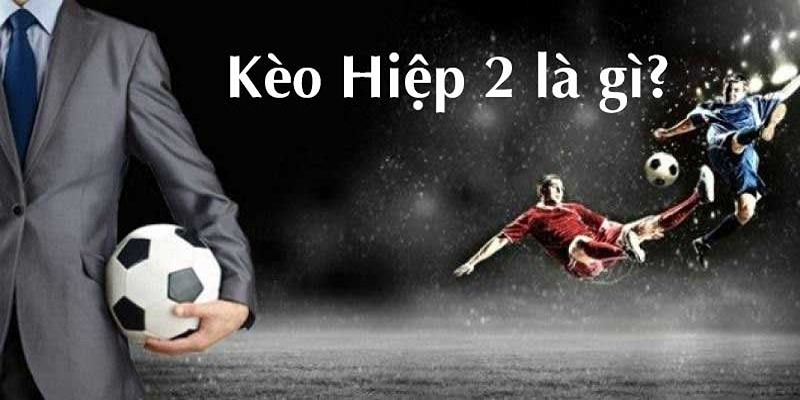 Tìm hiểu kèo hiệp 2 là gì?