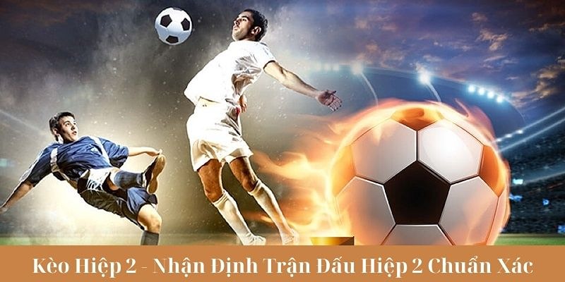 Bí quyết chốt kèo hiệp 2 không bao giờ thua